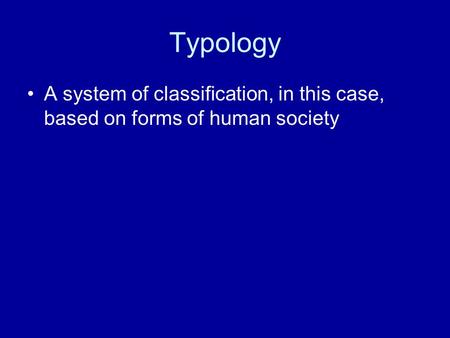Typology A system of classification, in this case, based on forms of human society.