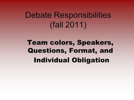 Debate Responsibilities (fall 2011) Team colors, Speakers, Questions, Format, and Individual Obligation.