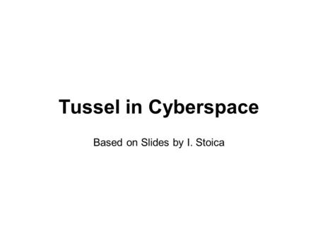 Tussel in Cyberspace Based on Slides by I. Stoica.
