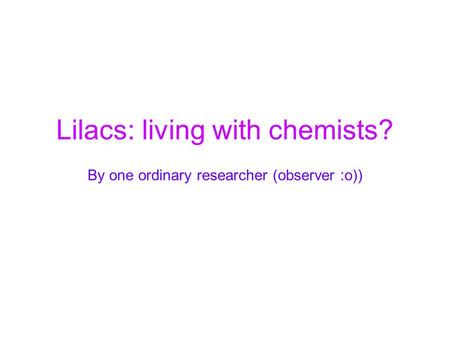 Lilacs: living with chemists? By one ordinary researcher (observer :o))