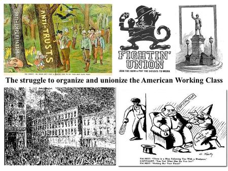 The struggle to organize and unionize the American Working Class.