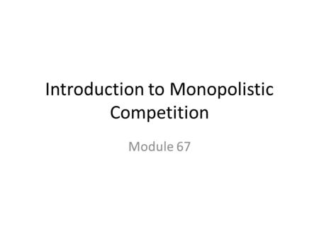 Introduction to Monopolistic Competition Module 67.