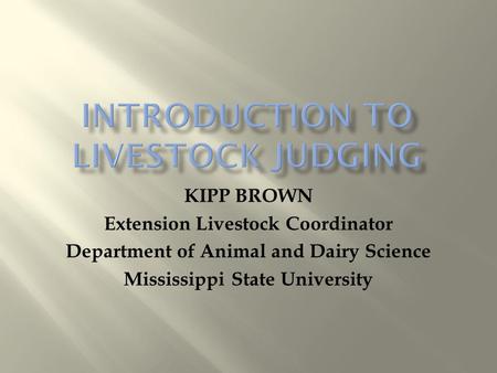 KIPP BROWN Extension Livestock Coordinator Department of Animal and Dairy Science Mississippi State University.