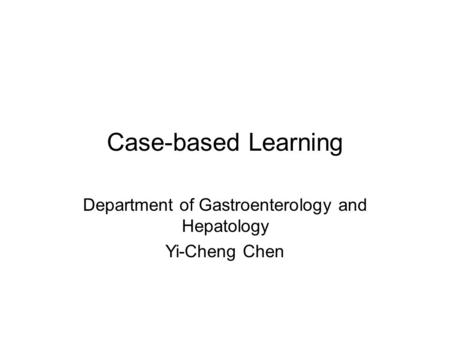 Case-based Learning Department of Gastroenterology and Hepatology Yi-Cheng Chen.