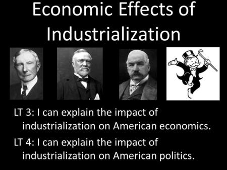 Economic Effects of Industrialization LT 3: I can explain the impact of industrialization on American economics. LT 4: I can explain the impact of industrialization.