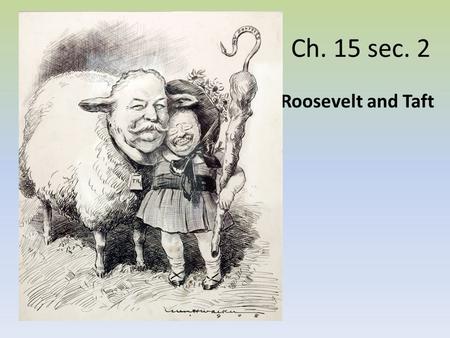 Ch. 15 sec. 2 Roosevelt and Taft.