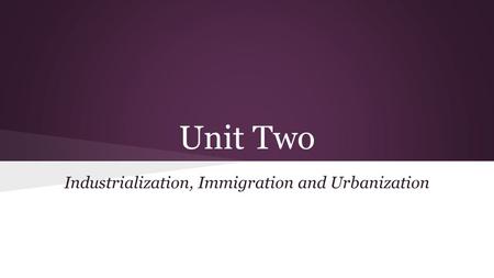 Unit Two Industrialization, Immigration and Urbanization.