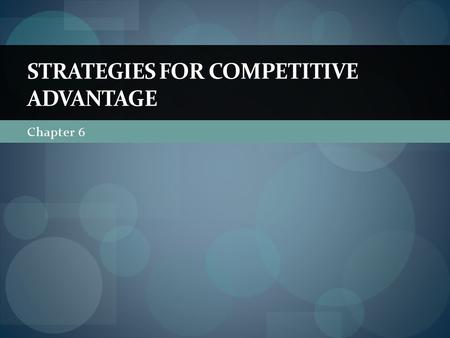 Chapter 6 STRATEGIES FOR COMPETITIVE ADVANTAGE. The Nature of Competitive Advantage What is competitive advantage? Competitive advantage is the reason.