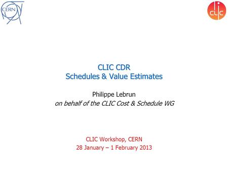 CLIC CDR Schedules & Value Estimates Philippe Lebrun on behalf of the CLIC Cost & Schedule WG CLIC Workshop, CERN 28 January – 1 February 2013.