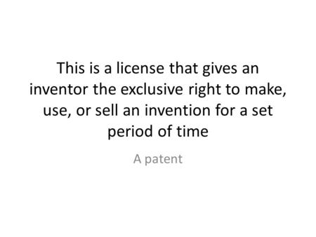 This is a license that gives an inventor the exclusive right to make, use, or sell an invention for a set period of time A patent.