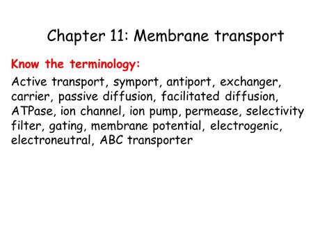 Chapter 11: Membrane transport Know the terminology: Active transport, symport, antiport, exchanger, carrier, passive diffusion, facilitated diffusion,