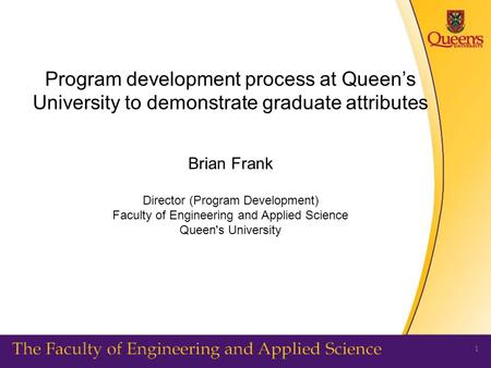Program development process at Queen’s University to demonstrate graduate attributes Brian Frank Director (Program Development) Faculty of Engineering.
