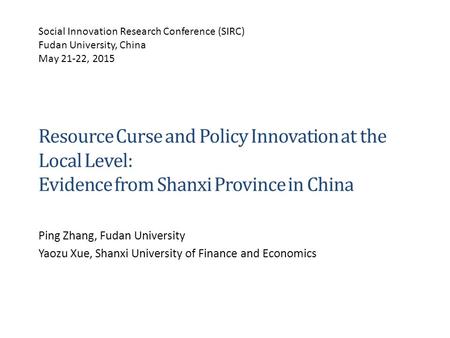 Resource Curse and Policy Innovation at the Local Level: Evidence from Shanxi Province in China Ping Zhang, Fudan University Yaozu Xue, Shanxi University.