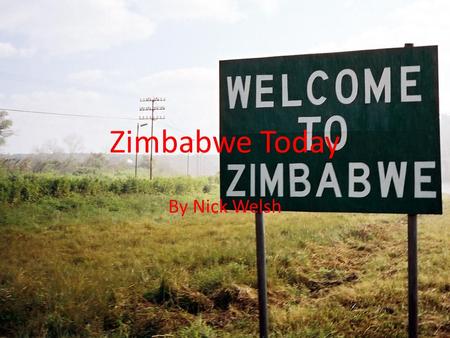 Zimbabwe Today By Nick Welsh. But First, A little History Zimbabwe, formerly Rhodesia gained its independence from Britain in 1979. In the free elections.
