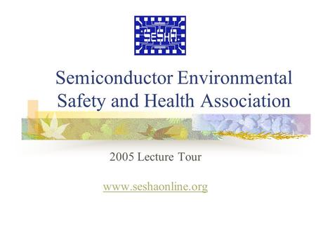Semiconductor Environmental Safety and Health Association 2005 Lecture Tour www.seshaonline.org.
