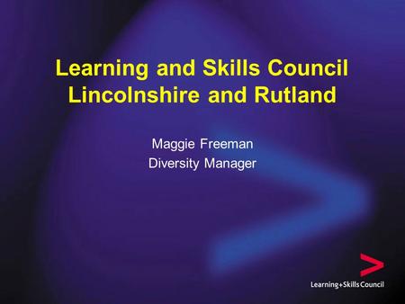 Learning and Skills Council Lincolnshire and Rutland Maggie Freeman Diversity Manager.