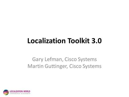 Localization Toolkit 3.0 Gary Lefman, Cisco Systems Martin Guttinger, Cisco Systems.
