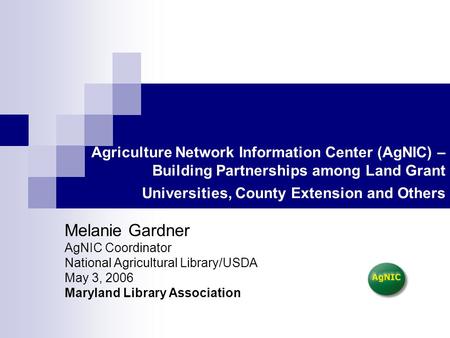 Agriculture Network Information Center (AgNIC) – Building Partnerships among Land Grant Universities, County Extension and Others Melanie Gardner AgNIC.