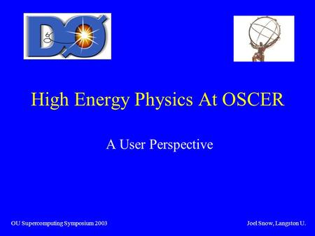 High Energy Physics At OSCER A User Perspective OU Supercomputing Symposium 2003 Joel Snow, Langston U.