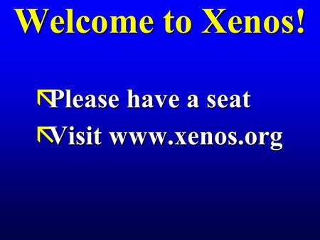 Welcome to Xenos! ãPlease have a seat ãVisit www.xenos.org.
