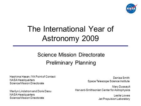 The International Year of Astronomy 2009 Science Mission Directorate Preliminary Planning Denise Smith Space Telescope Science Institute Hashima Hasan,