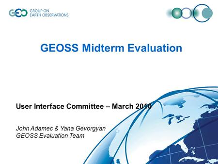 GEOSS Midterm Evaluation User Interface Committee – March 2010 John Adamec & Yana Gevorgyan GEOSS Evaluation Team.