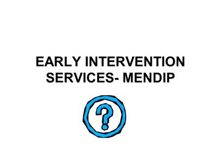 EARLY INTERVENTION SERVICES- MENDIP. What is Early Intervention Early Years Intervention to prevent poor attachment- (As in Graham Allen report 2011)