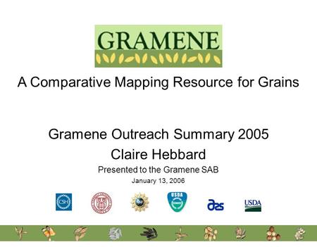 A Comparative Mapping Resource for Grains Gramene Outreach Summary 2005 Claire Hebbard Presented to the Gramene SAB January 13, 2006.