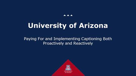 University of Arizona Paying For and Implementing Captioning Both Proactively and Reactively.