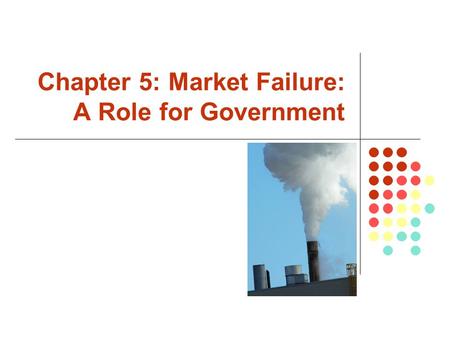 Chapter 5: Market Failure: A Role for Government