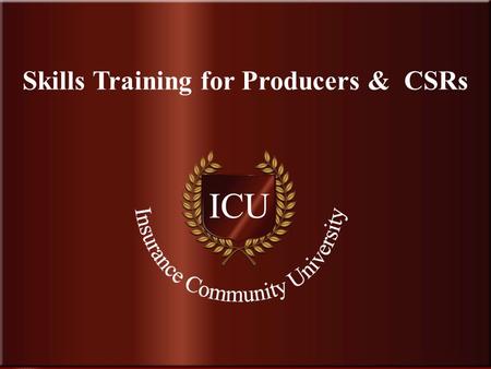 . www.InsuranceCommunityUniversity.com Skills Training for Producers & CSRs.