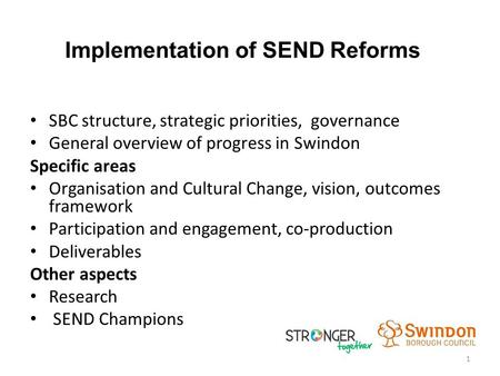 Implementation of SEND Reforms SBC structure, strategic priorities, governance General overview of progress in Swindon Specific areas Organisation and.