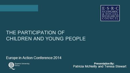 Presentation By: THE PARTICIPATION OF CHILDREN AND YOUNG PEOPLE Europe in Action Conference 2014 Patricia McNeilly and Teresa Stewart.