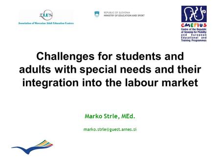 Challenges for students and adults with special needs and their integration into the labour market Marko Strle, MEd.