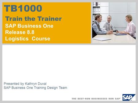 © SAP 2007 / Page 1 Presented by Kathryn Duval SAP Business One Training Design Team TB1000 Train the Trainer SAP Business One Release 8.8 Logistics Course.