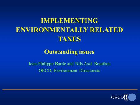 OECD IMPLEMENTING ENVIRONMENTALLY RELATED TAXES Outstanding issues Jean-Philippe Barde and Nils Axel Braathen OECD, Environment Directorate.
