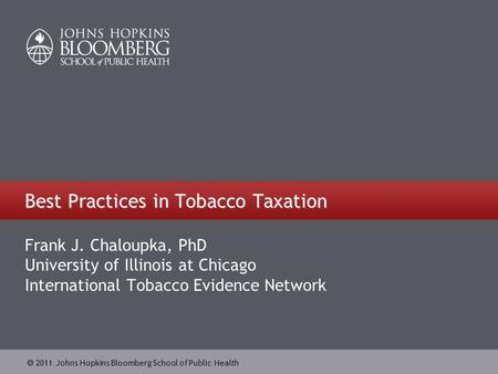  2011 Johns Hopkins Bloomberg School of Public Health Best Practices in Tobacco Taxation Frank J. Chaloupka, PhD University of Illinois at Chicago International.