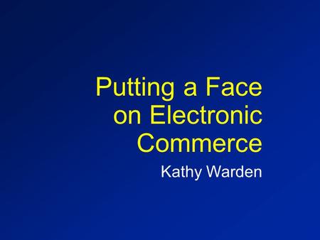 Putting a Face on Electronic Commerce Kathy Warden.