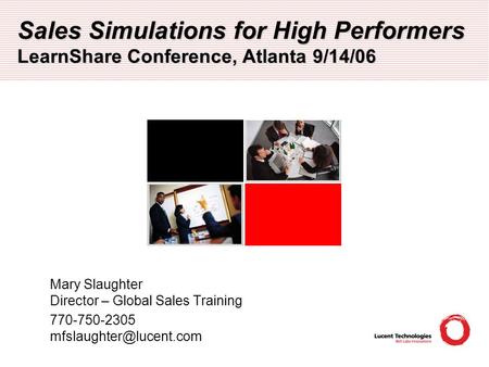 Sales Simulations for High Performers LearnShare Conference, Atlanta 9/14/06 Mary Slaughter Director – Global Sales Training 770-750-2305