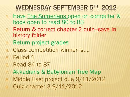 1. Have The Sumerians open on computer & book open to read 80 to 83 2. Return & correct chapter 2 quiz—save in history folder 3. Return project grades.