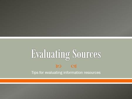  Tips for evaluating information resources.  Popular Sources o Magazines and websites o Often written by journalists or professional writers for a general.