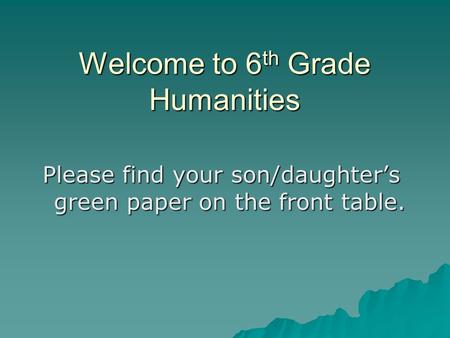 Welcome to 6 th Grade Humanities Please find your son/daughter’s green paper on the front table.