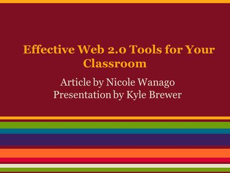 Effective Web 2.0 Tools for Your Classroom Article by Nicole Wanago Presentation by Kyle Brewer.