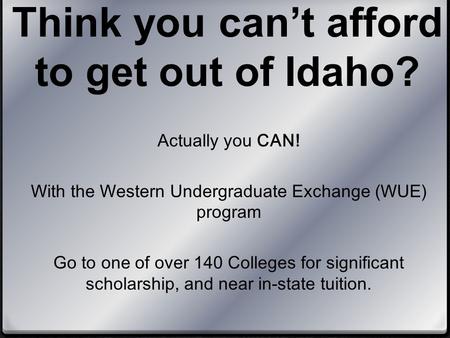 Think you can’t afford to get out of Idaho? Actually you CAN! With the Western Undergraduate Exchange (WUE) program Go to one of over 140 Colleges for.
