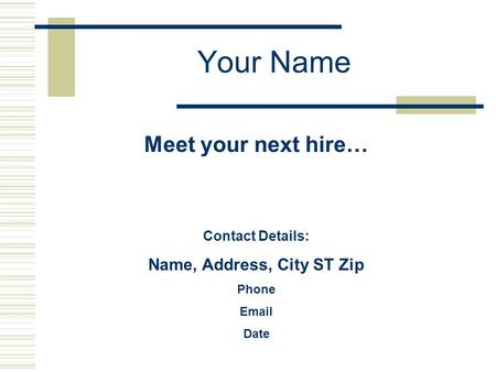 Meet your next hire… Contact Details: Name, Address, City ST Zip Phone Email Date Your Name.
