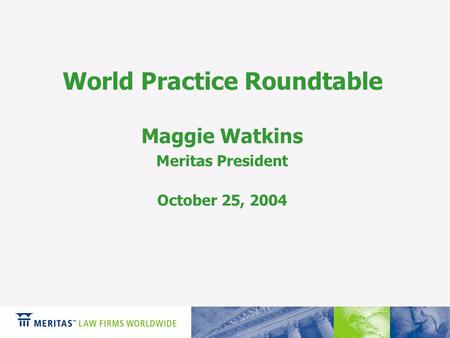 World Practice Roundtable Maggie Watkins Meritas President October 25, 2004.
