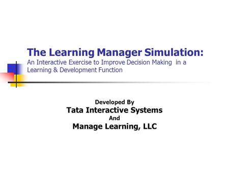The Learning Manager Simulation: An Interactive Exercise to Improve Decision Making in a Learning & Development Function Developed By Tata Interactive.