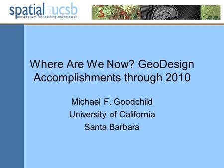 Where Are We Now? GeoDesign Accomplishments through 2010 Michael F. Goodchild University of California Santa Barbara.