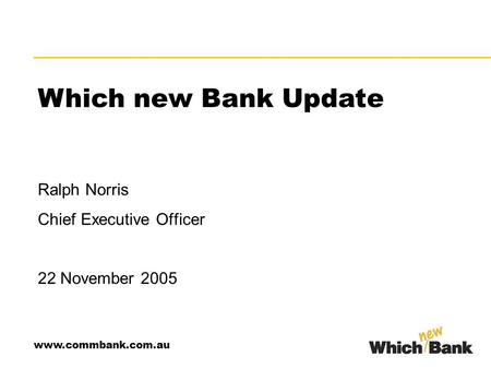 Ralph Norris Chief Executive Officer 22 November 2005 www.commbank.com.au Which new Bank Update.