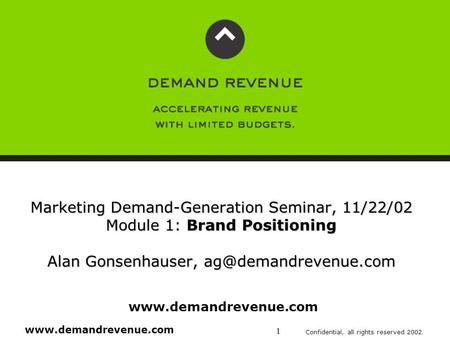 Www.demandrevenue.com Confidential, all rights reserved 2002. 1 Marketing Demand-Generation Seminar, 11/22/02 Module 1: Brand Positioning Alan Gonsenhauser,